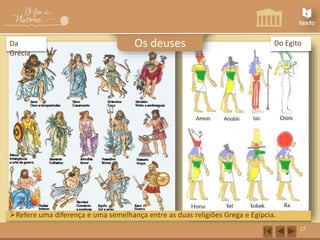 Do Egito 
17 
Os deuses 
Da 
Grécia 
Refere uma diferença e uma semelhança entre as duas religiões Grega e Egípcia. 
 