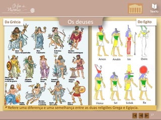 17
Os deuses
Refere uma diferença e uma semelhança entre as duas religiões Grega e Egípcia.
Da Grécia Do Egito
 