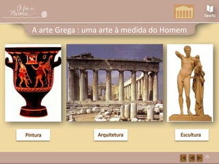 Pintura Arquitetura Escultura
25
A arte Grega : uma arte à medida do Homem
 