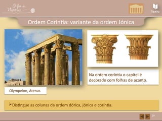 Na ordem coríntia o capitel é
decorado com folhas de acanto.
29
Ordem Coríntia: variante da ordem Jónica
Distingue as colunas da ordem dórica, jónica e coríntia.
Olympeion, Atenas
 