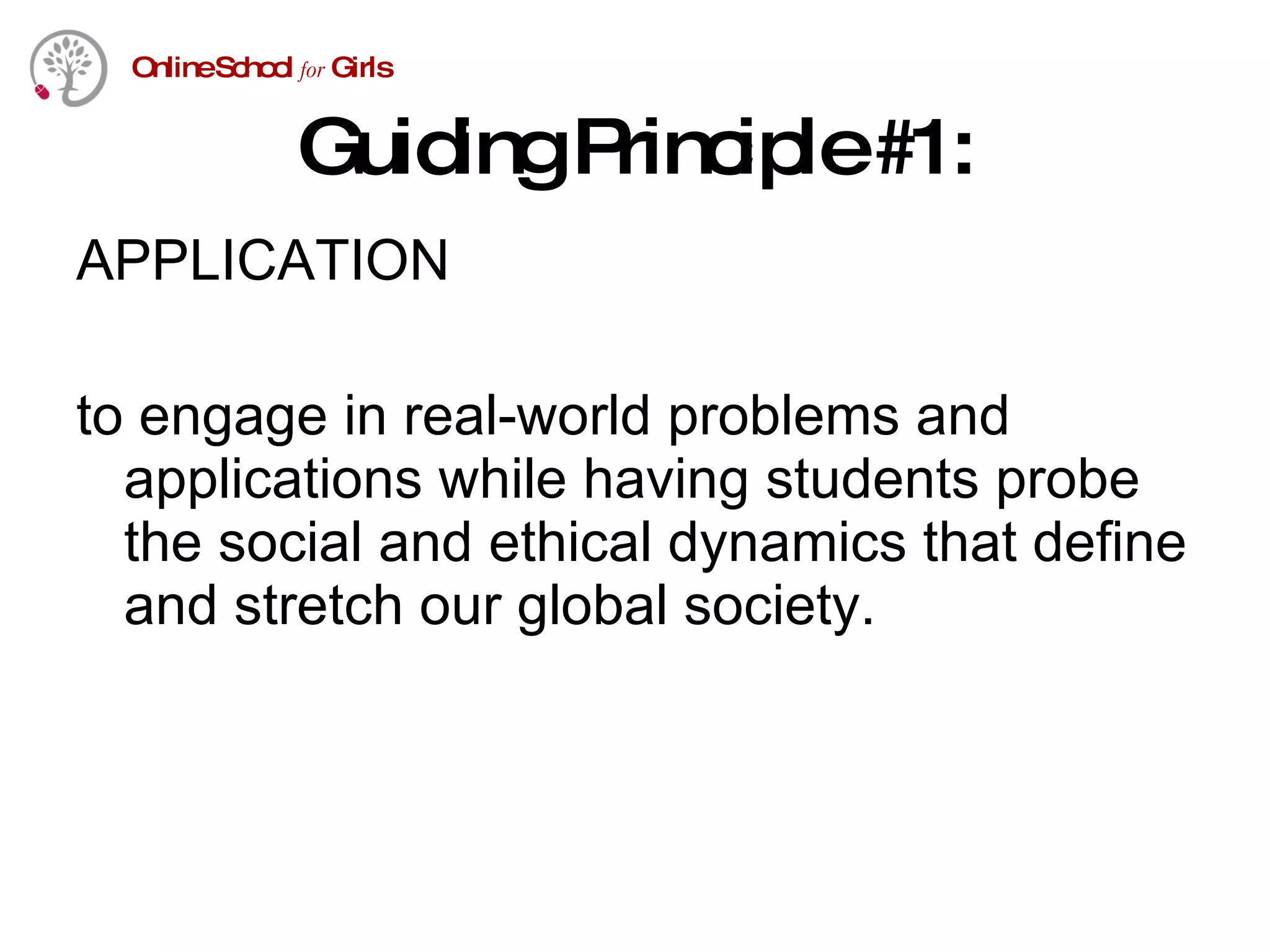 Guiding Principle #1: APPLICATION to engage in real-world problems and applications while having students probe the social and ethical dynamics that define and stretch our global society. 