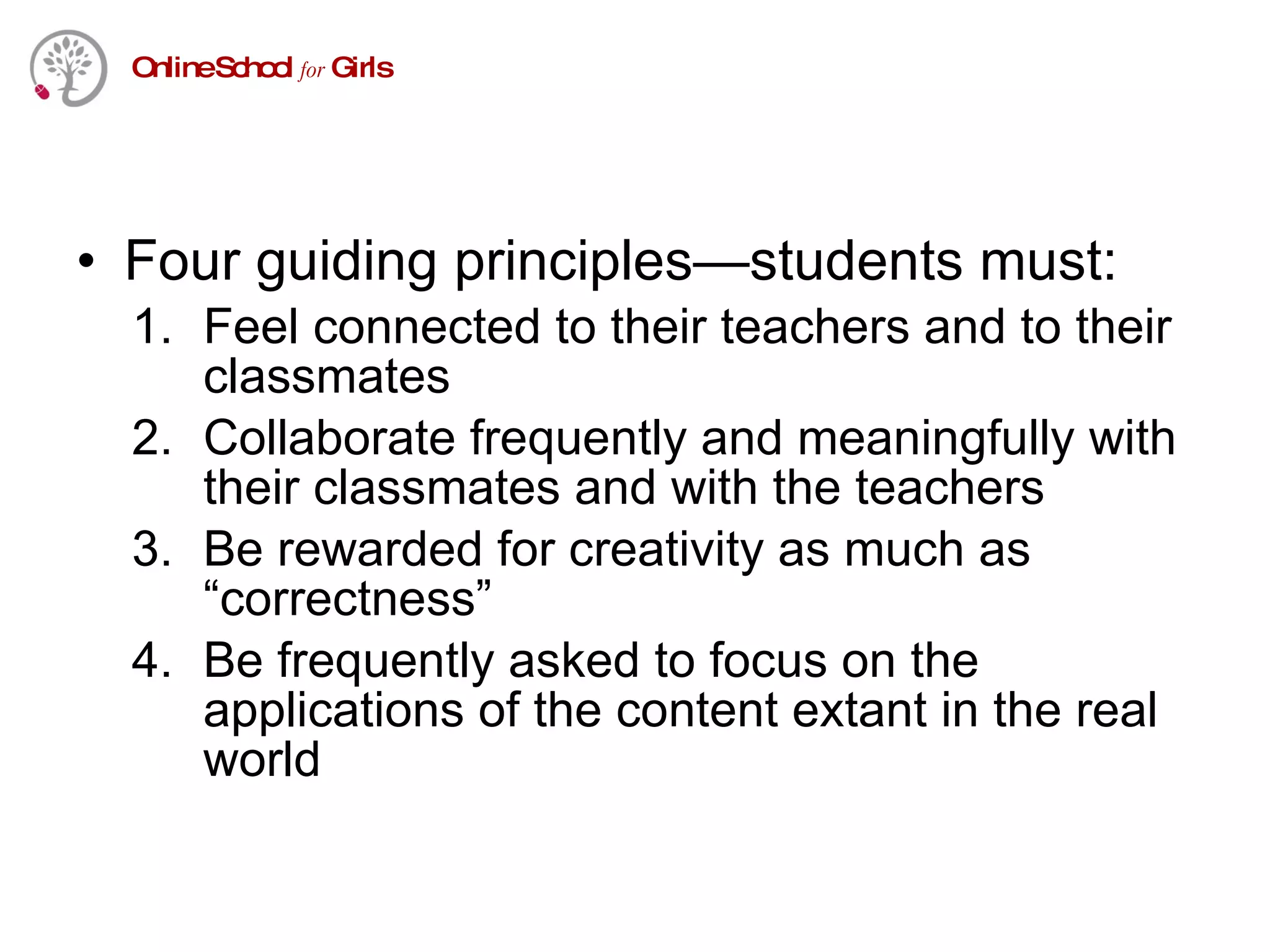 Four guiding principles—students must:  Feel connected to their teachers and to their classmates Collaborate frequently and meaningfully with their classmates and with the teachers Be rewarded for creativity as much as “correctness” Be frequently asked to focus on the applications of the content extant in the real world 