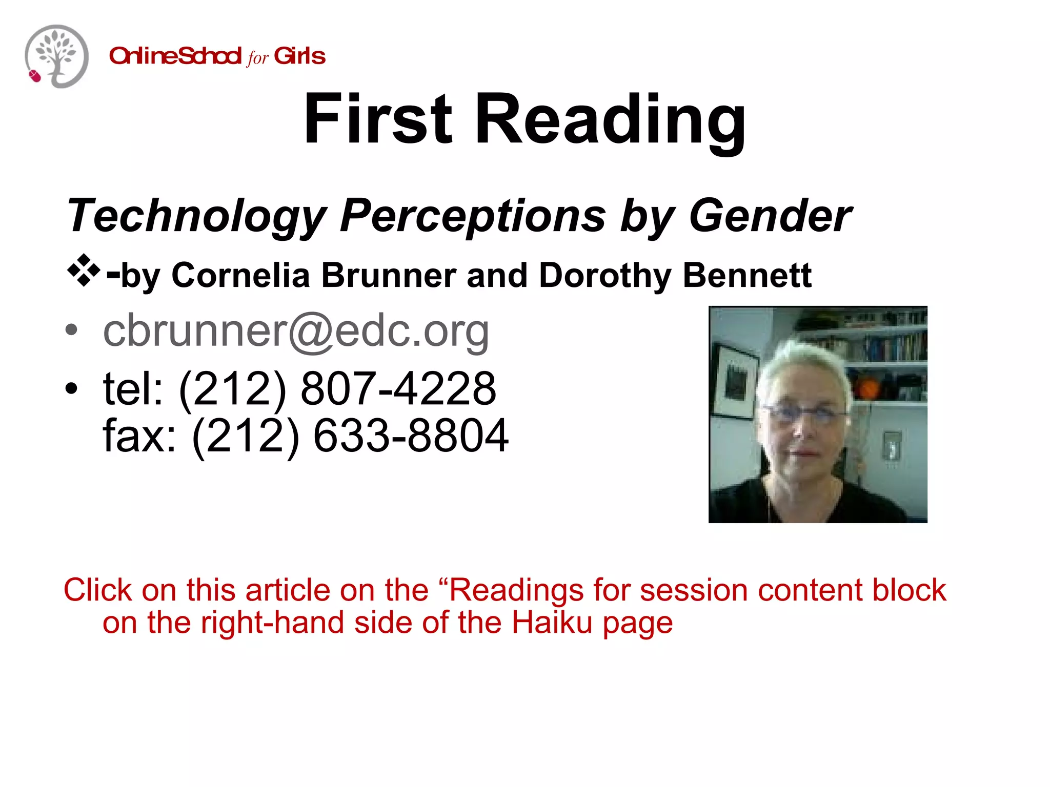 First Reading Technology Perceptions by Gender - by Cornelia Brunner and Dorothy Bennett [email_address] tel: (212) 807-4228 fax: (212) 633-8804 Click on this article on the “Readings for session content block on the right-hand side of the Haiku page 
