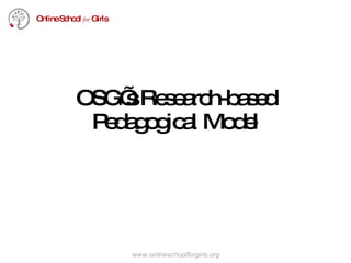 OSG’s Research-based Pedagogical Model Online School  for   Girls www.onlineschoolforgirls.org 