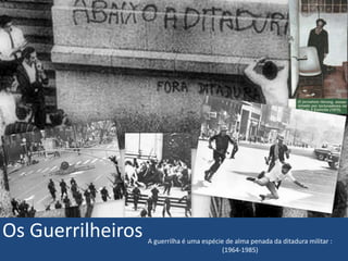 Os Guerrilheiros A guerrilha é uma espécie de alma penada da ditadura militar : 
(1964-1985) 
 
