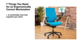 7 Things You Need
for an Ergonomically
Correct Workstation
1. A comfortable chair that
supports your spine
2. A desk set a...