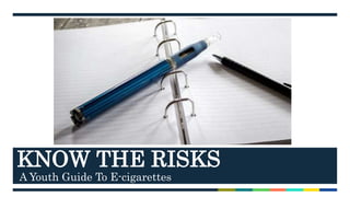A Youth Guide To E-cigarettes
KNOW THE RISKS
 