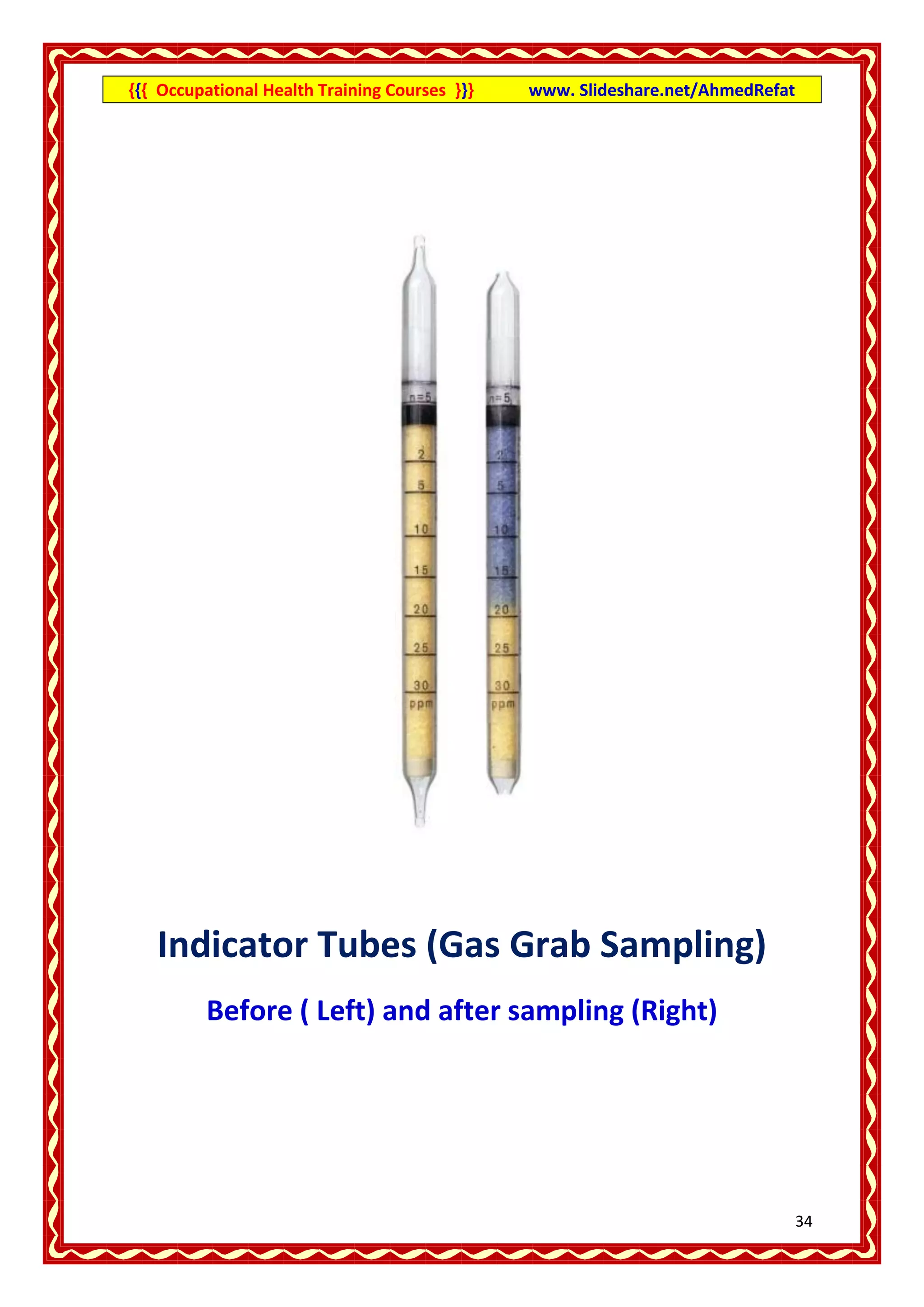 {{{ Occupational Health Training Courses }}}   www. Slideshare.net/AhmedRefat




   Indicator Tubes (Gas Grab Sampling)
         Before ( Left) and after sampling (Right)




                                                                                34
 