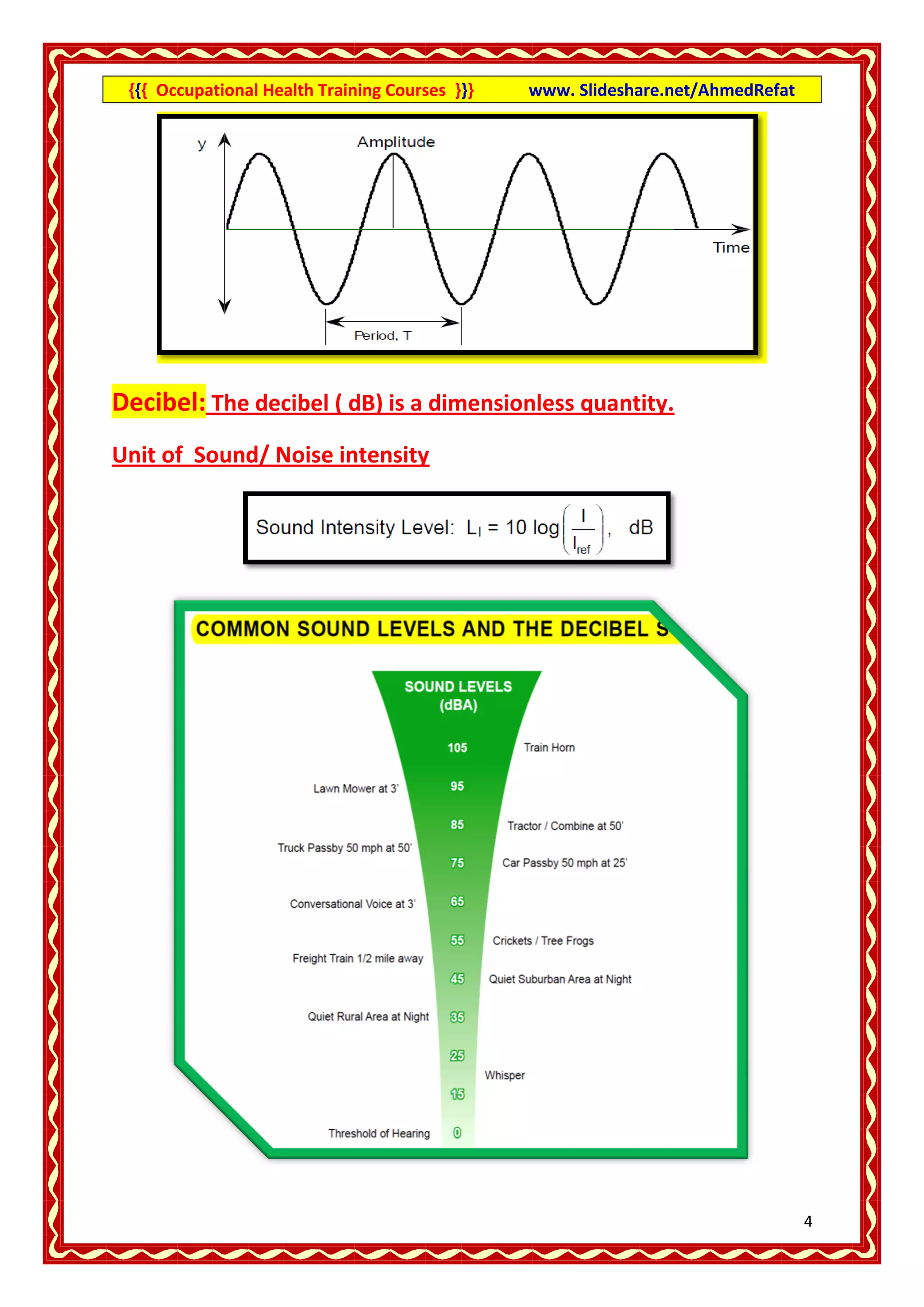 {{{ Occupational Health Training Courses }}}   www. Slideshare.net/AhmedRefat




Decibel: The decibel ( dB) is a dimensionless quantity.
Unit of Sound/ Noise intensity




                                                                                 4
 