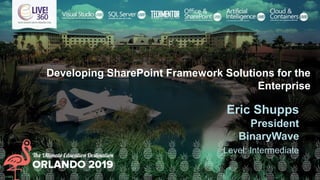 Developing SharePoint Framework Solutions for the
Enterprise
Eric Shupps
President
BinaryWave
Level: Intermediate
 