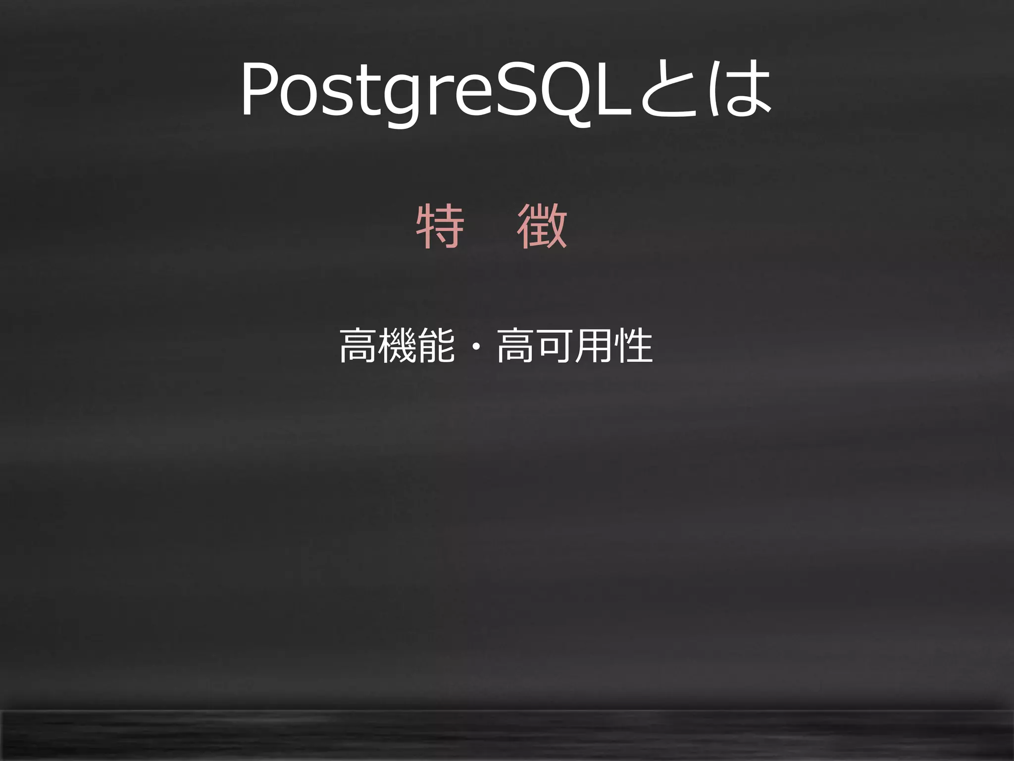 PostgreSQLとは
特 徴
高機能・高可用性

 