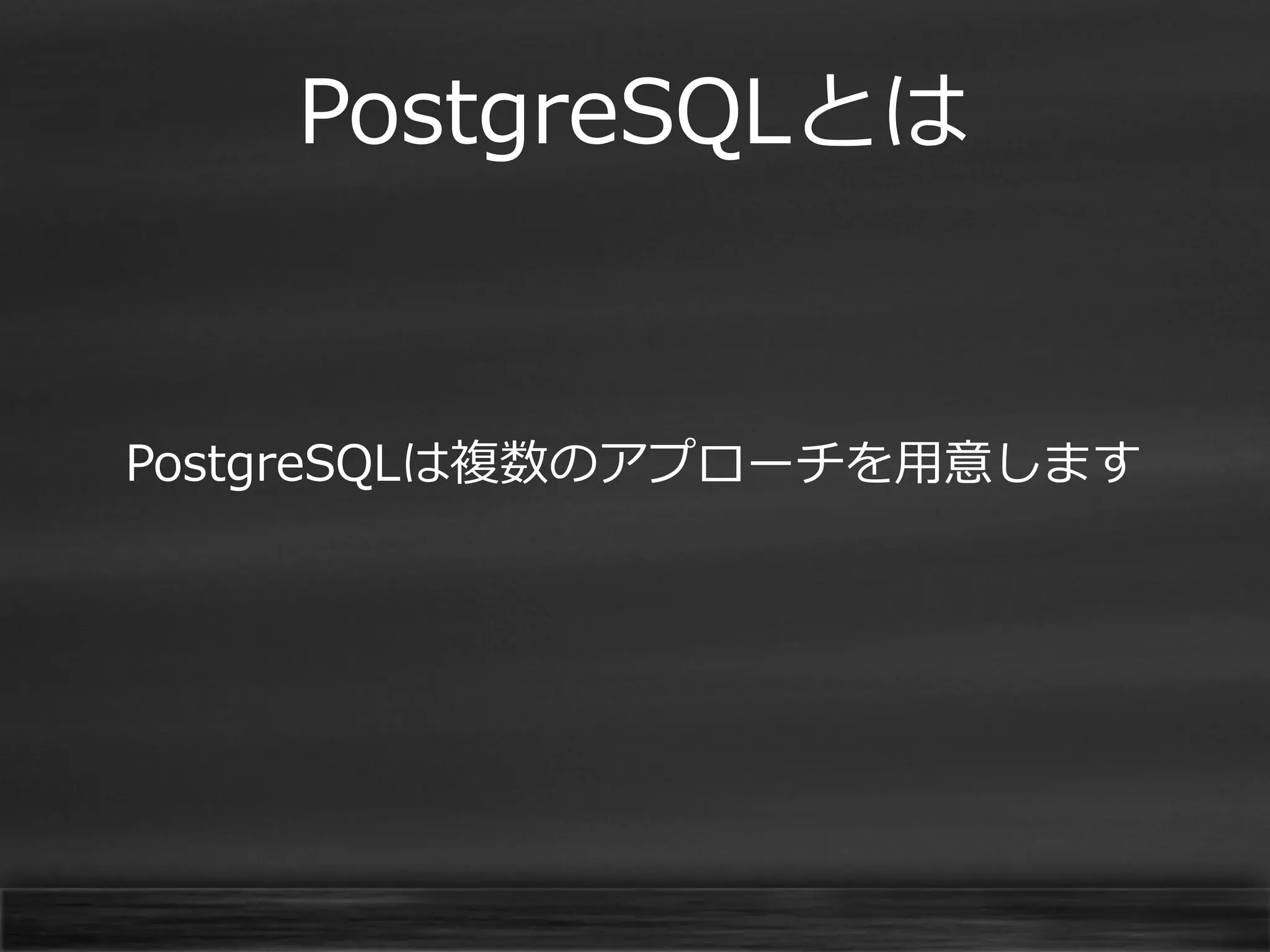 PostgreSQLとは

PostgreSQLは複数のアプローチを用意します

 