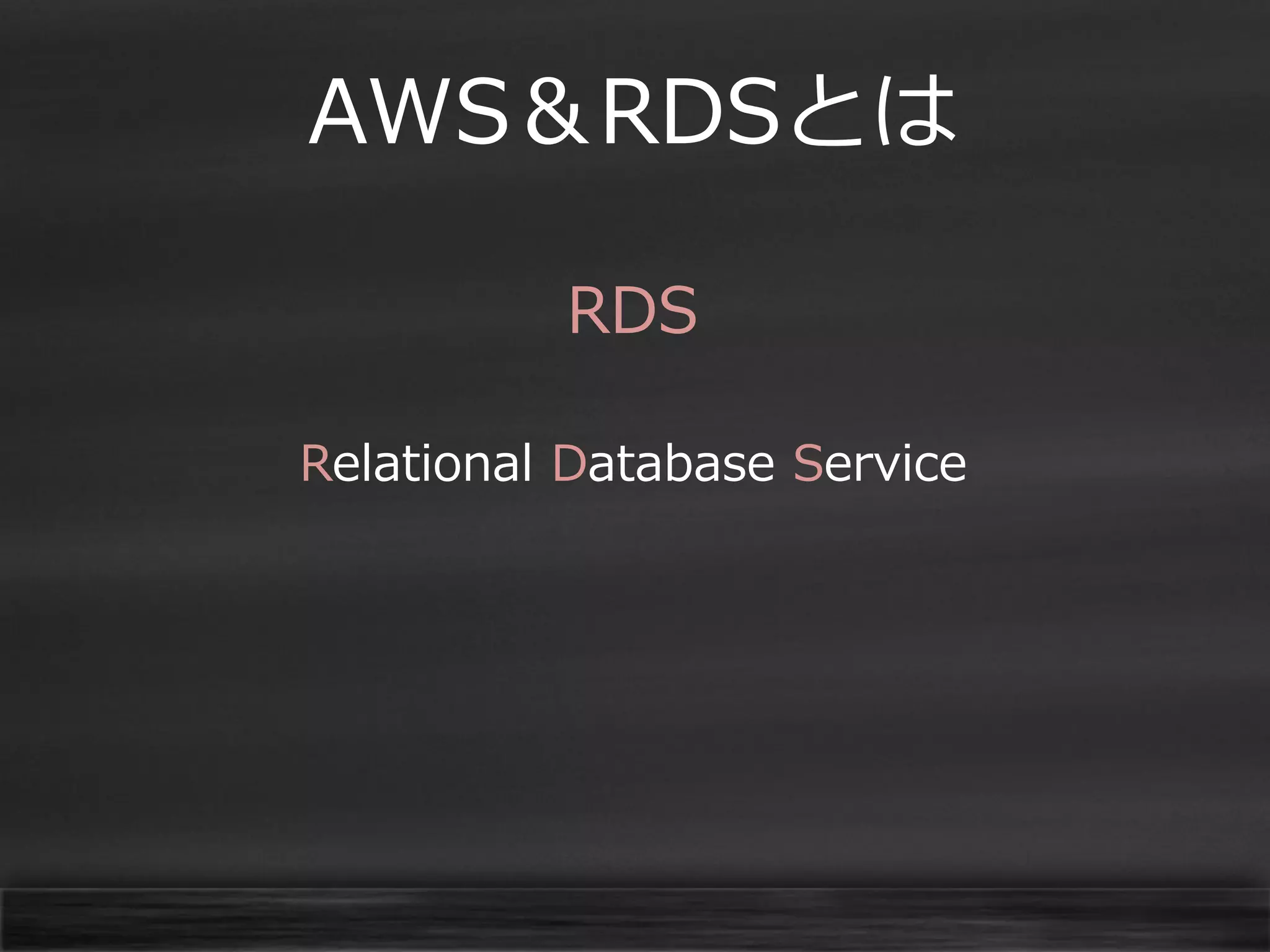 AWS＆RDSとは
RDS
Relational Database Service

 