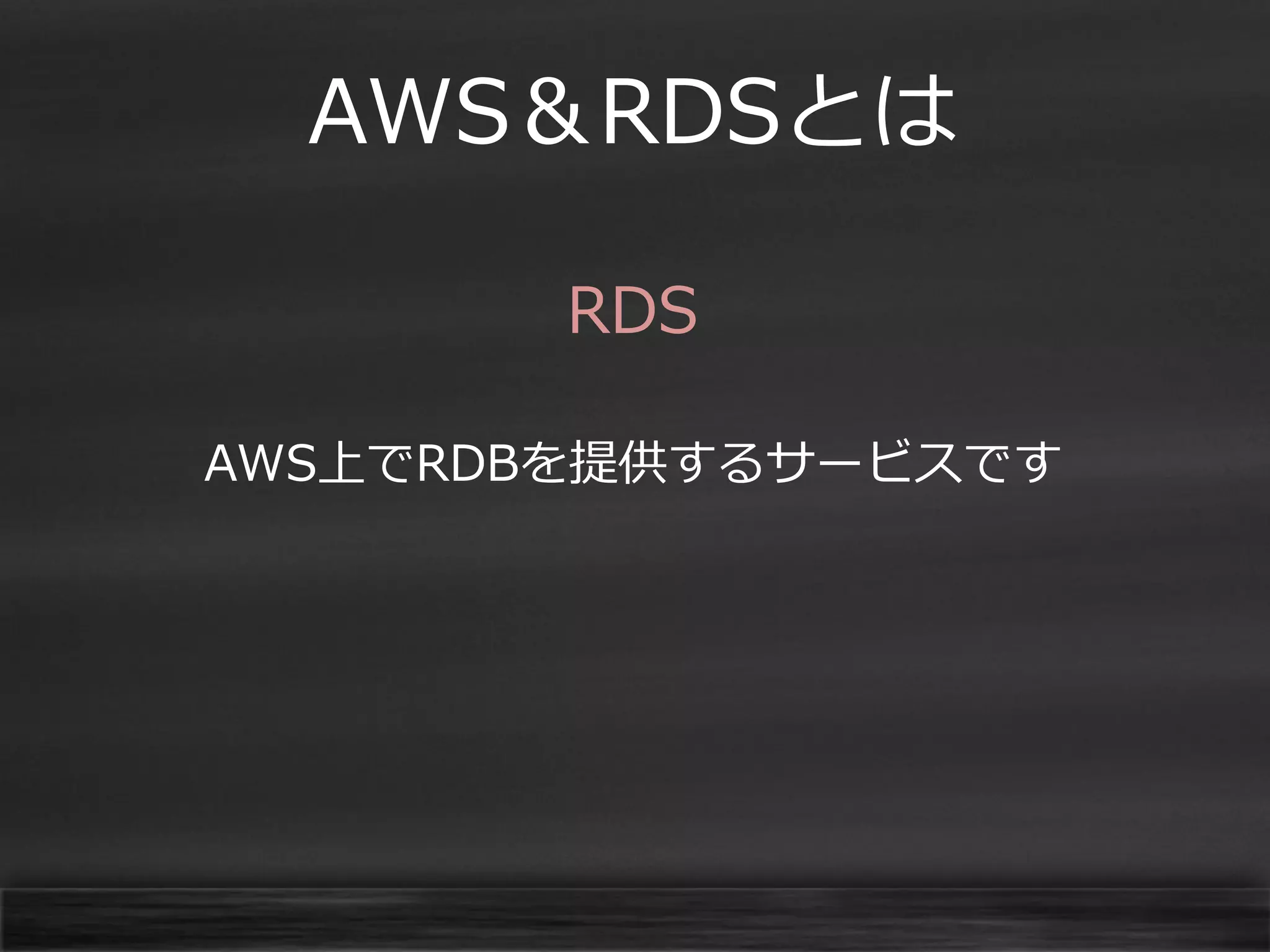AWS＆RDSとは
RDS
AWS上でRDBを提供するサービスです

 