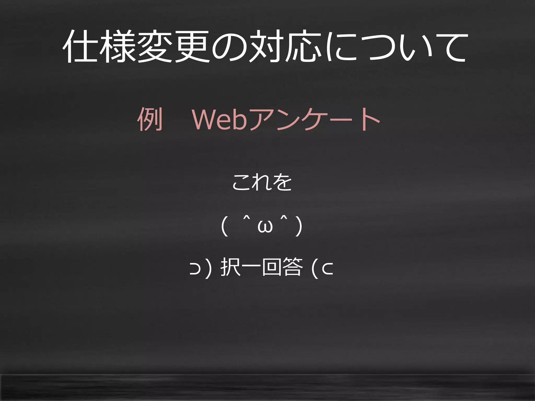 仕様変更の対応について
例 Webアンケート
これを
( ＾ω＾)

⊃) 択一回答 (⊂

 