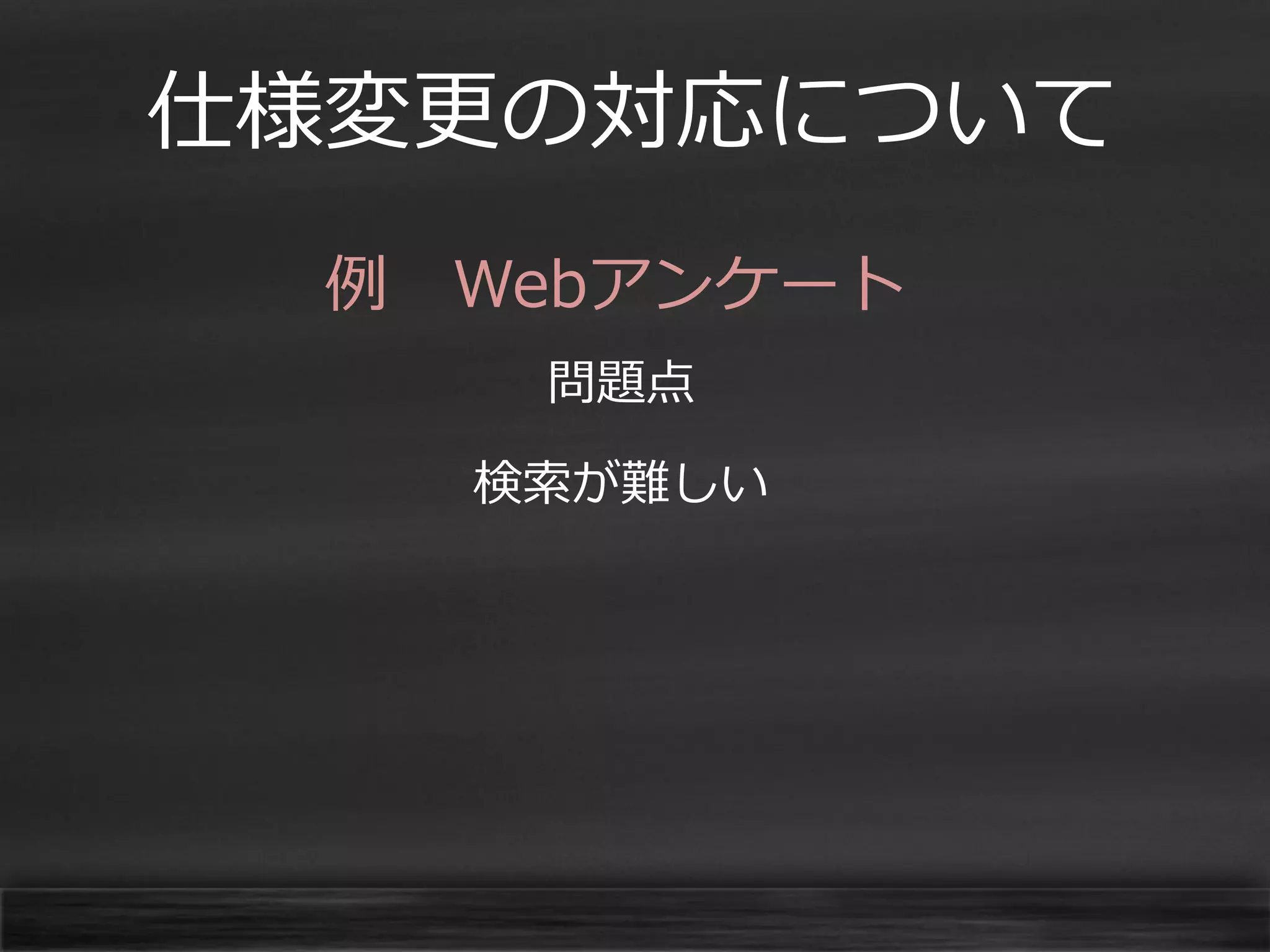 仕様変更の対応について
例 Webアンケート
問題点

検索が難しい

 