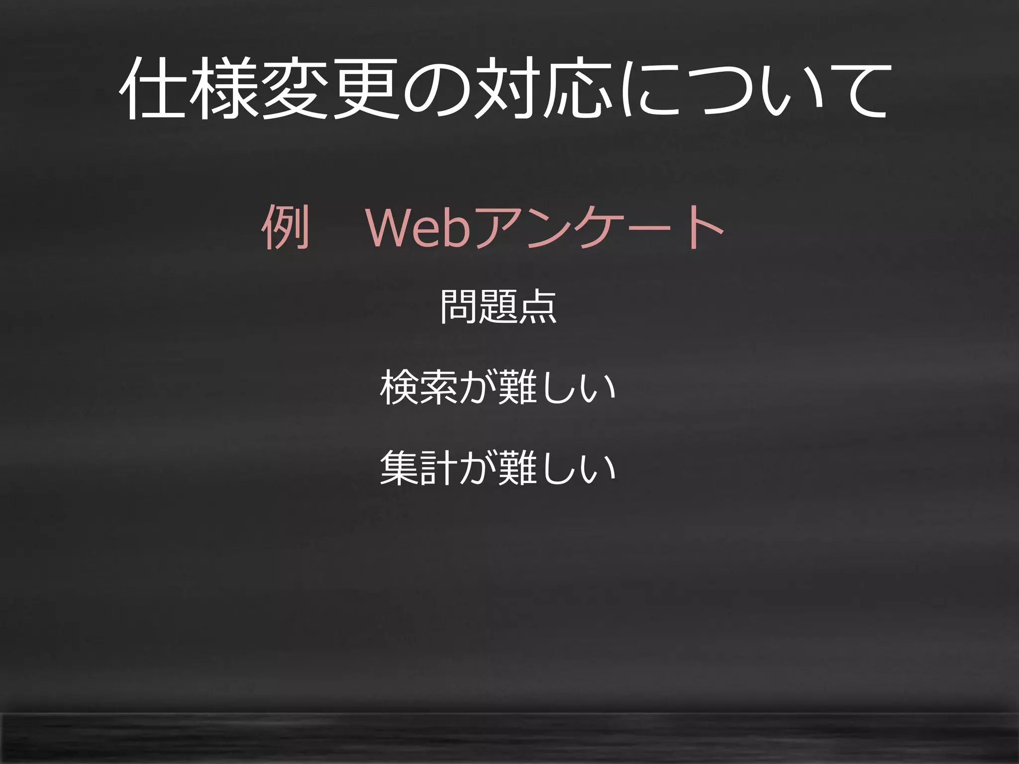 仕様変更の対応について
例 Webアンケート
問題点

検索が難しい
集計が難しい

 