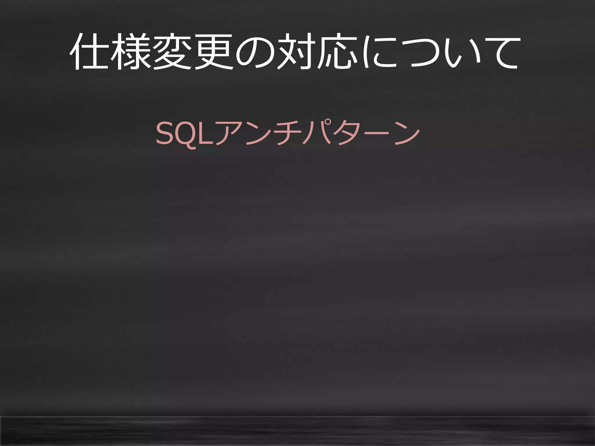 仕様変更の対応について
SQLアンチパターン

 