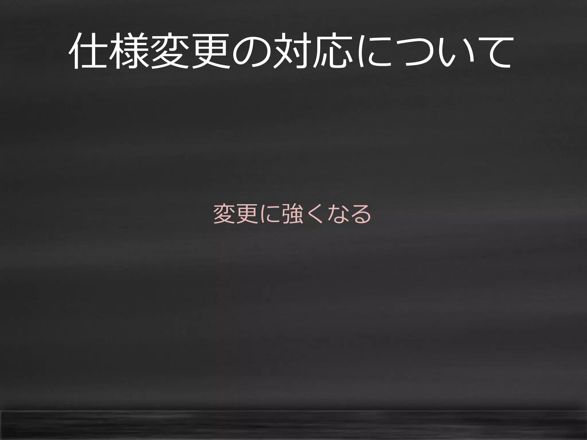 仕様変更の対応について

変更に強くなる

 
