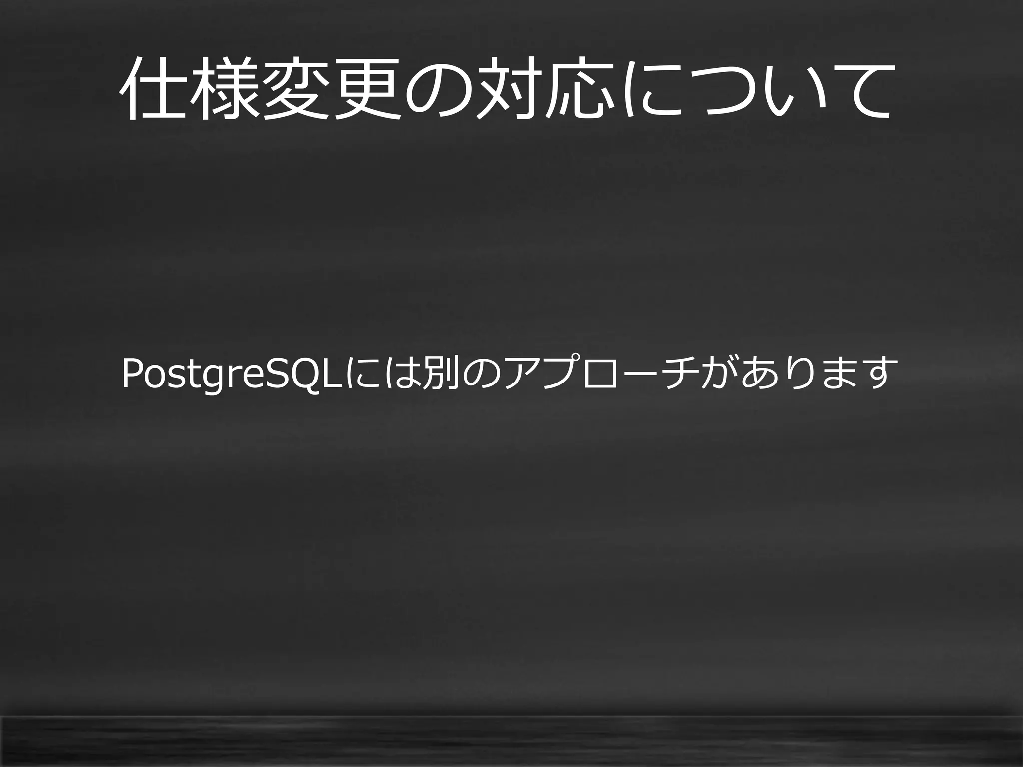 仕様変更の対応について

PostgreSQLには別のアプローチがあります

 