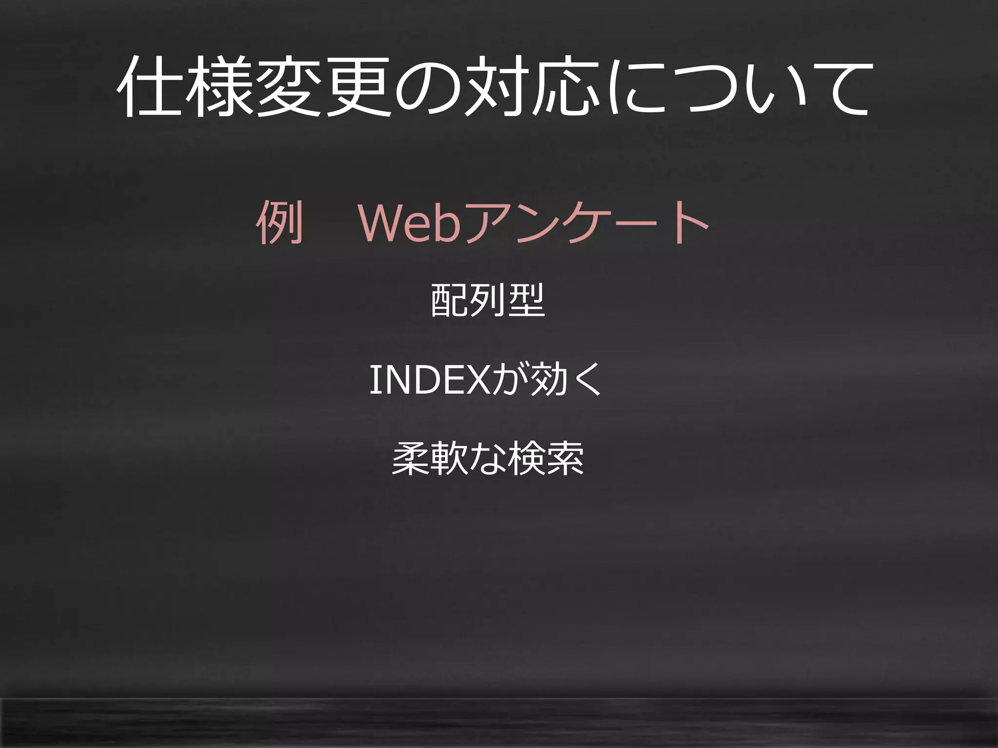 仕様変更の対応について
例 Webアンケート
配列型

INDEXが効く
柔軟な検索

 