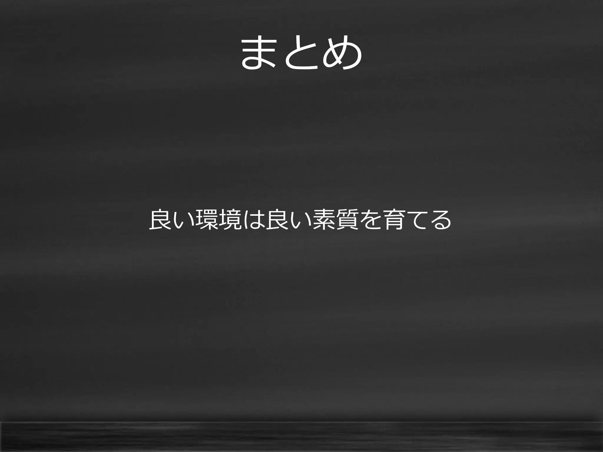まとめ

良い環境は良い素質を育てる

 