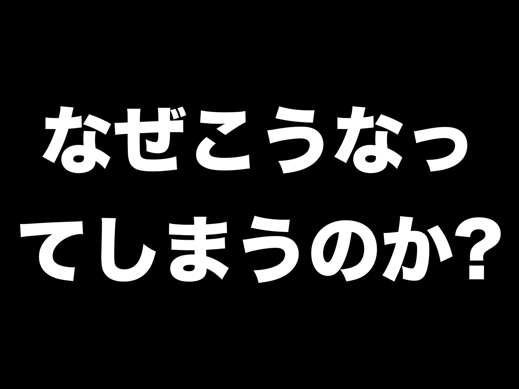 なぜこうなっ
てしまうのか?

 