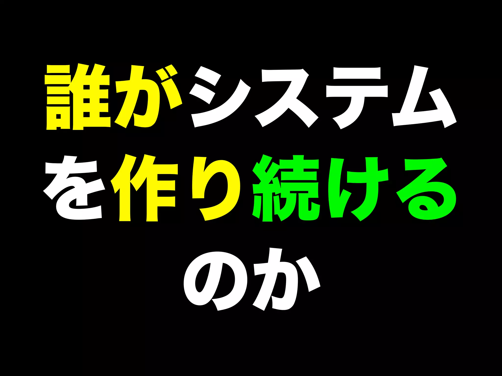 誰がシステム
を作り続ける
のか

 