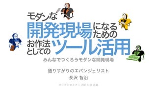 みんなでつくろうモダンな開発現場
通りすがりのエバンジェリスト
長沢 智治
オープンセミナー 2016 @ 広島
 