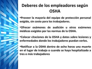 Deberes de los empleadores según
               OSHA
•Exhibir en un lugar bien visible el cartel oficial de la
OSHA titula...