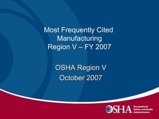 Most Frequently Cited  Manufacturing Region V – FY 2007 OSHA Region V October 2007 
