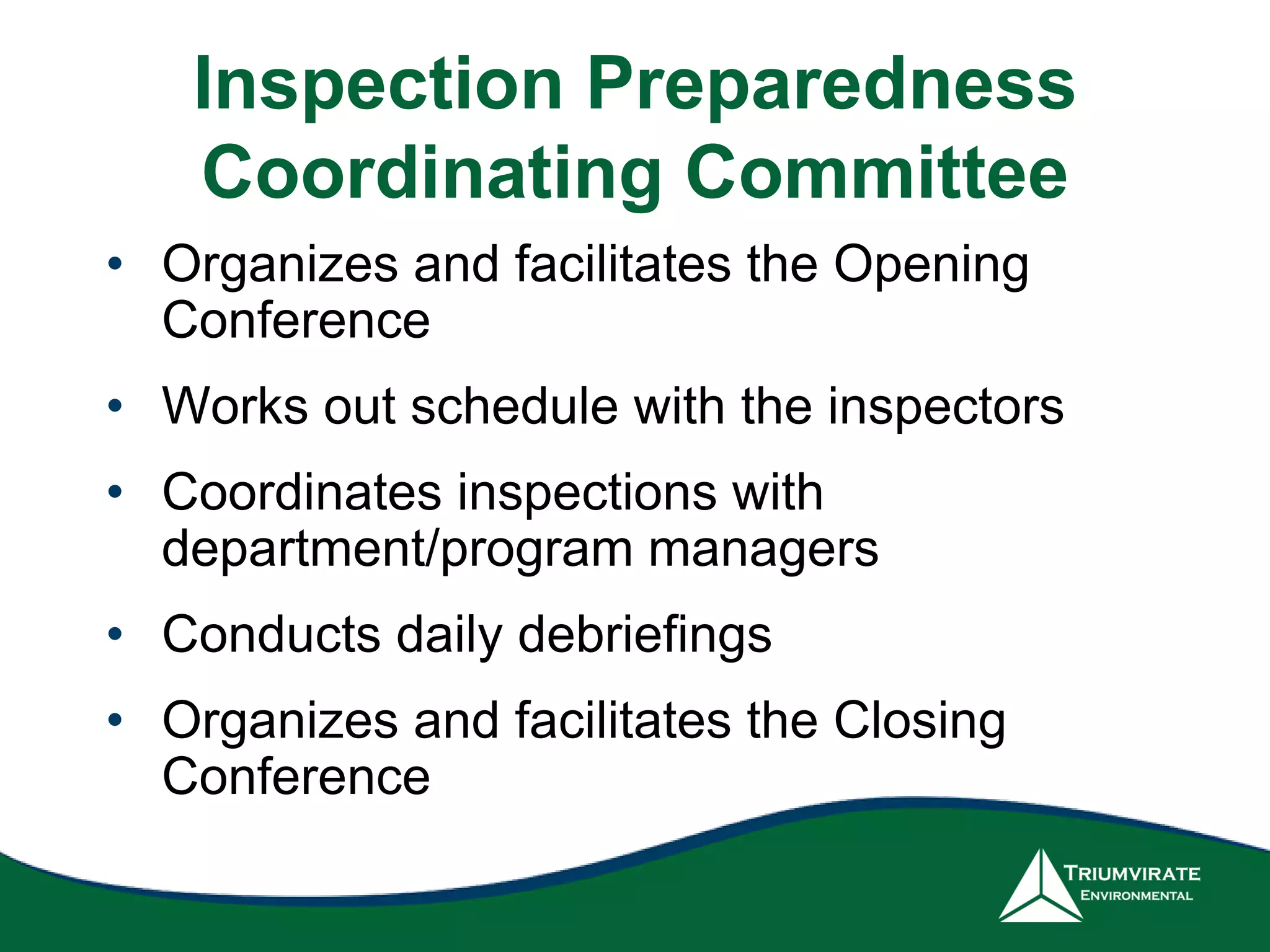 Inspection Preparedness
Coordinating Committee
• Organizes and facilitates the Opening
Conference
• Works out schedule with the inspectors
• Coordinates inspections with
department/program managers
• Conducts daily debriefings
• Organizes and facilitates the Closing
Conference
 