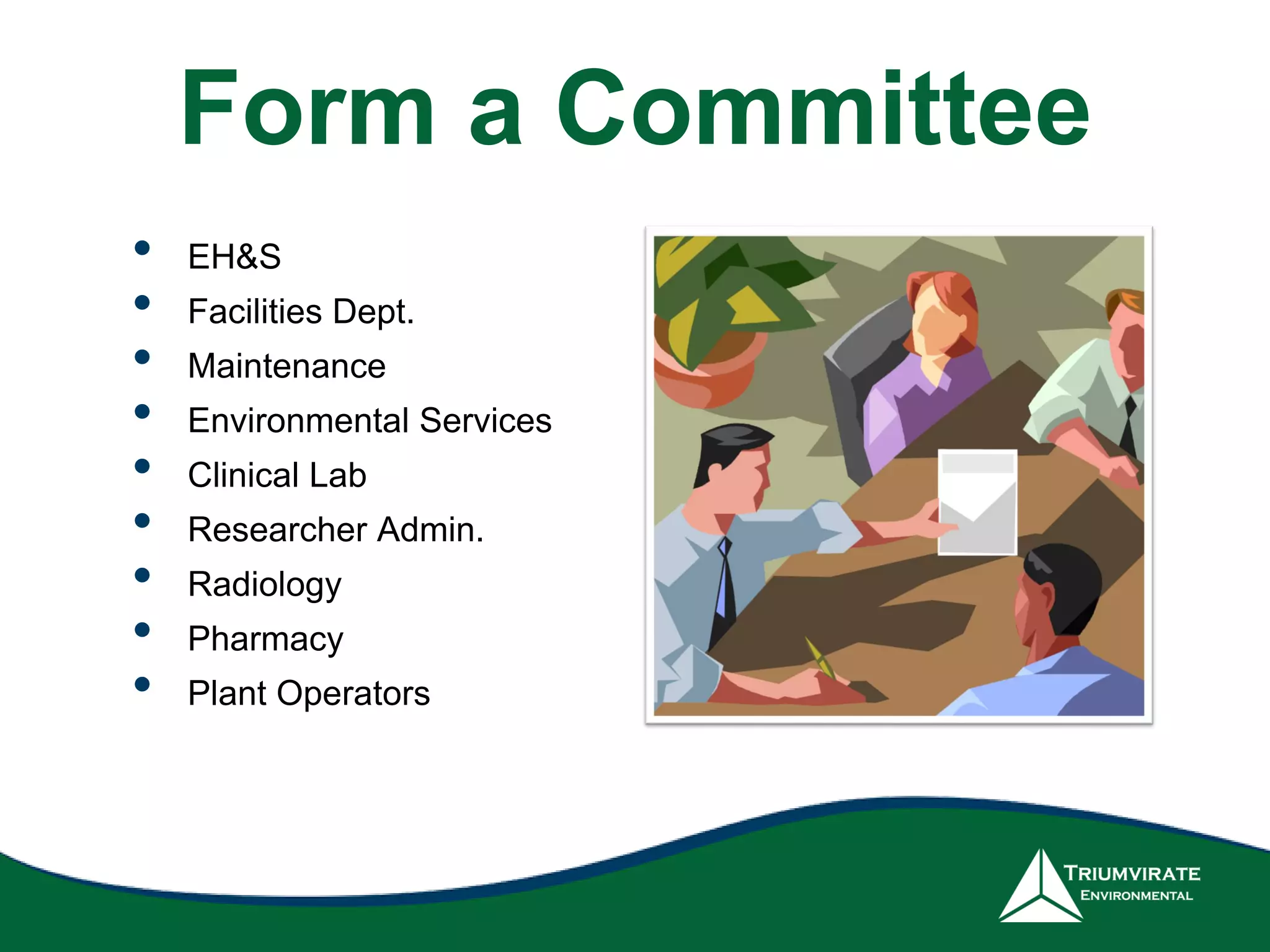 Form a Committee
• EH&S
• Facilities Dept.
• Maintenance
• Environmental Services
• Clinical Lab
• Researcher Admin.
• Radiology
• Pharmacy
• Plant Operators
 