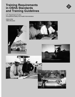 Training Requirements
in OSHA Standards
and Training Guidelines
U.S. Department of Labor
Occupational Safety and Health Administration

OSHA 2254
1998 (Revised)




Training Requirements in OSHA Standards and Training Guidelines
 