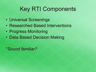 Key RTI Components Universal Screenings Researched Based Interventions Progress Monitoring Data Based Decision Making * Sound familiar? 