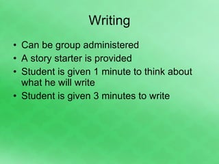 Writing Can be group administered A story starter is provided Student is given 1 minute to think about what he will write Student is given 3 minutes to write 