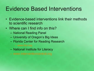 Evidence Based Interventions Evidence-based interventions link their methods to scientific research Where can I find info on this? National Reading Panel University of Oregon’s Big Ideas Florida Center for Reading Research  www.fcrr.org National Institute for Literacy www.interventioncentral.org 