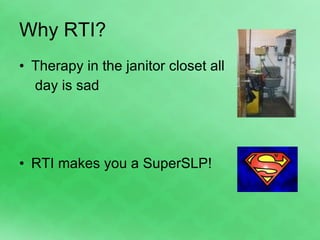 Why RTI? Therapy in the janitor closet all  day is sad RTI makes you a SuperSLP! 