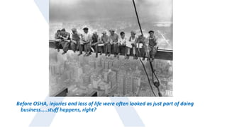 Before OSHA, injuries and loss of life were often looked as just part of doing
business…..stuff happens, right?
 