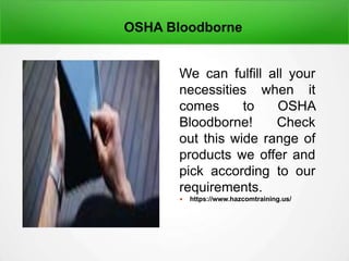 OSHA Bloodborne
We can fulfill all your
necessities when it
comes to OSHA
Bloodborne! Check
out this wide range of
products we offer and
pick according to our
requirements.
 https://www.hazcomtraining.us/
 