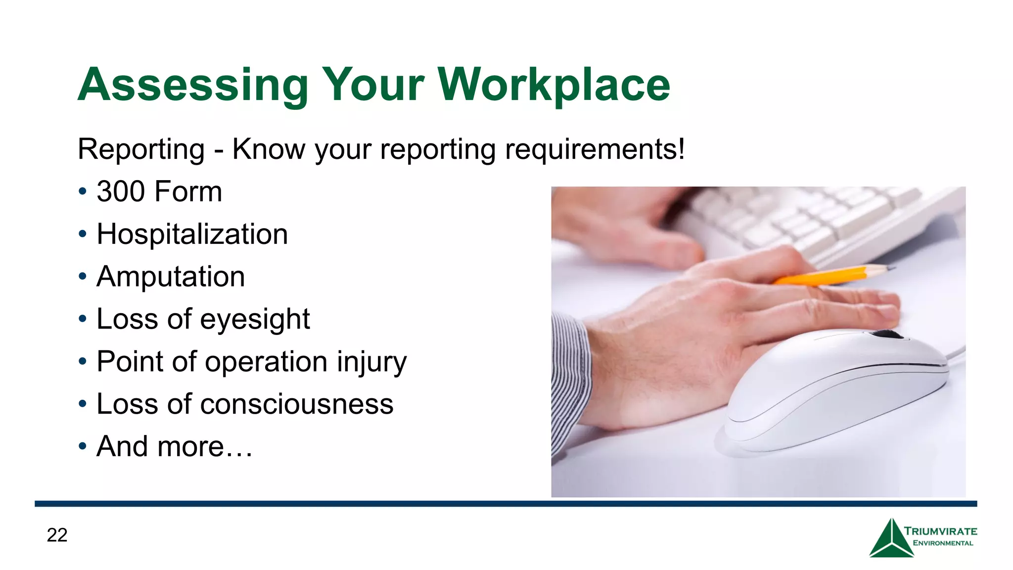 Assessing Your Workplace
Reporting - Know your reporting requirements!
• 300 Form
• Hospitalization
• Amputation
• Loss of eyesight
• Point of operation injury
• Loss of consciousness
• And more…
22
 