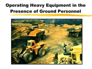 Operating Heavy Equipment in the
Presence of Ground Personnel
 