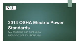2014 OSHA Electric Power
Standards
PAM TOMPKINS, CSP, CUSP, CUSA
PRESIDENT, SET SOLUTIONS, LLC
 