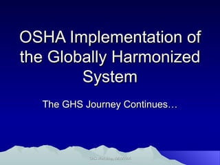 OSHA Implementation of the Globally Harmonized System The GHS Journey Continues… 