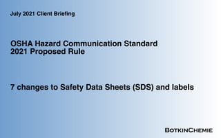 OSHA Hazard Communication Standard
2021 Proposed Rule
July 2021 Client Briefing
7 changes to Safety Data Sheets (SDS) and labels
 