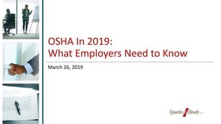 OSHA In 2019:
What Employers Need to Know
March 26, 2019
 