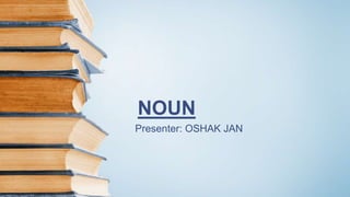 NOUN
Presenter: OSHAK JAN
 