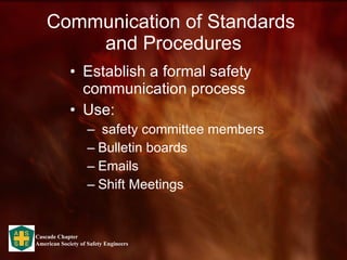 Communication of Standards  and Procedures Establish a formal safety communication process Use: safety committee members Bulletin boards Emails Shift Meetings 