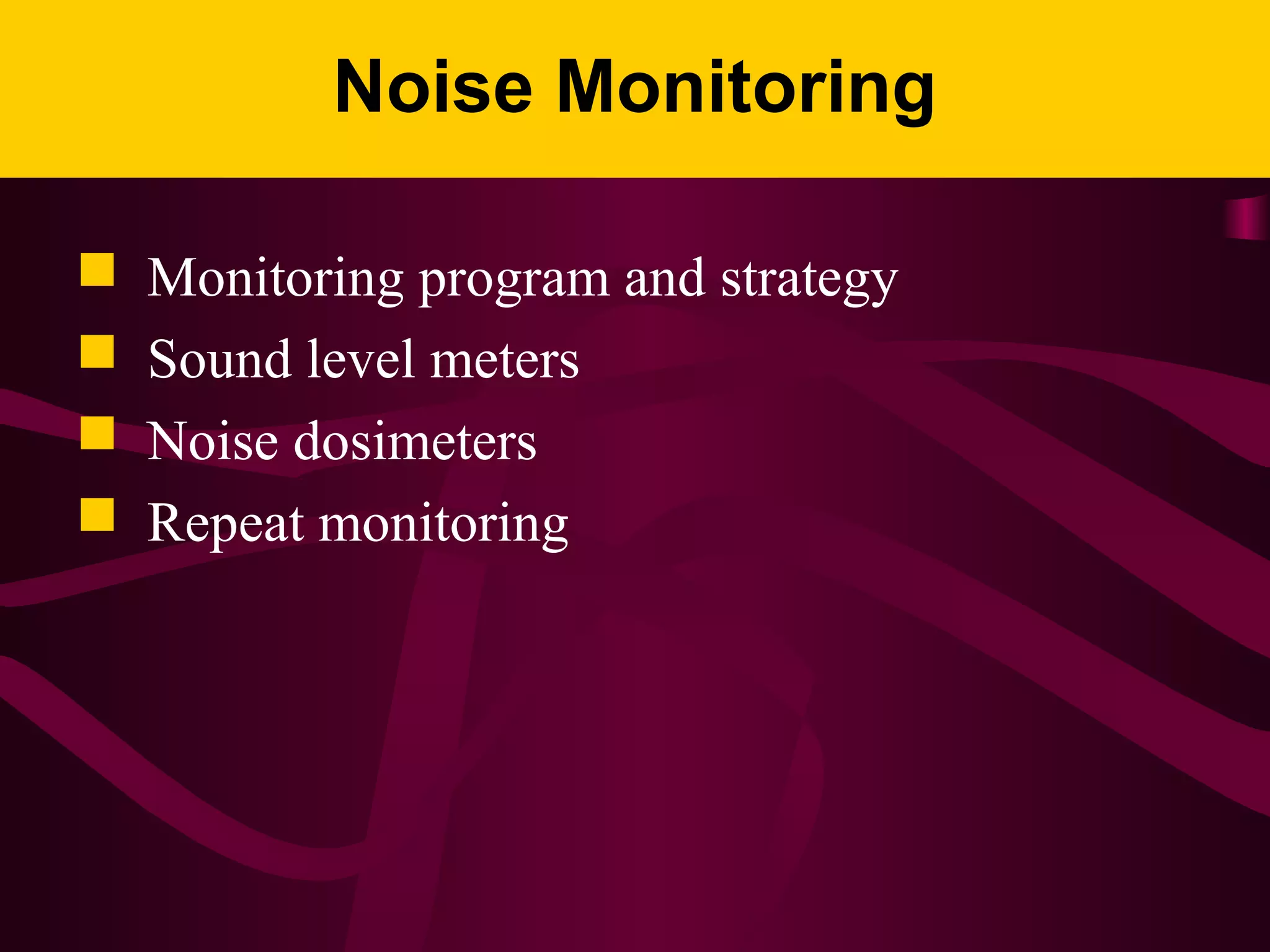Noise Monitoring
 Monitoring program and strategy
 Sound level meters
 Noise dosimeters
 Repeat monitoring
 