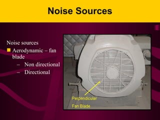 Noise Sources
Noise sources
 Aerodynamic – fan
blade
– Non directional
– Directional
 